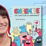 Visuel mettant en avant Elise Gravel et son album jeunesse Ensemble – Un livre sur la communauté. L’autrice sourit à gauche, tandis que la couverture colorée du livre montre des personnages expressifs portant un message d’unité et de bienveillance. Illustration représentative du style humoristique et inclusif d’Elise Gravel.